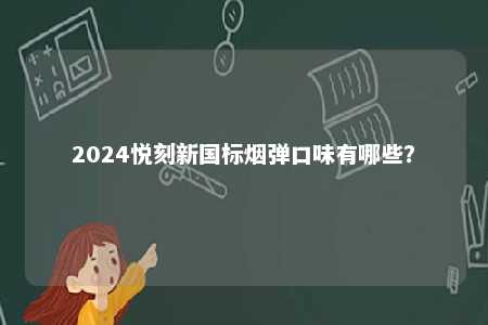 2024悦刻新国标烟弹口味有哪些
？ 